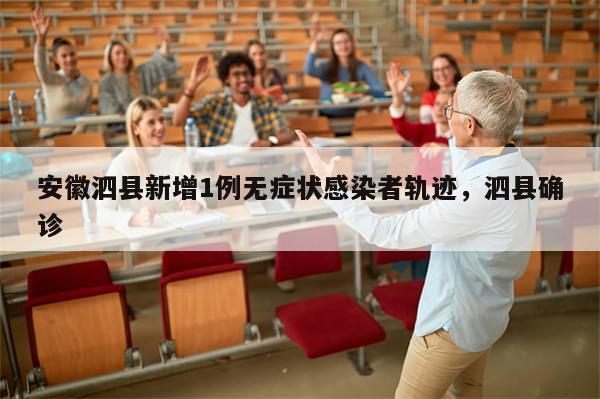 安徽泗县新增1例无症状感染者轨迹，泗县确诊