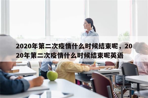 2020年第二次疫情什么时候结束呢，2020年第二次疫情什么时候结束呢英语
