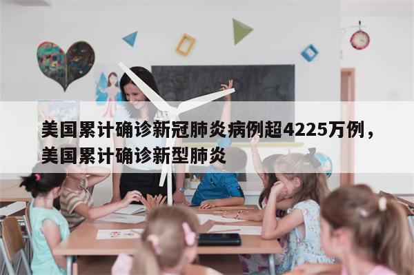 美国累计确诊新冠肺炎病例超4225万例，美国累计确诊新型肺炎