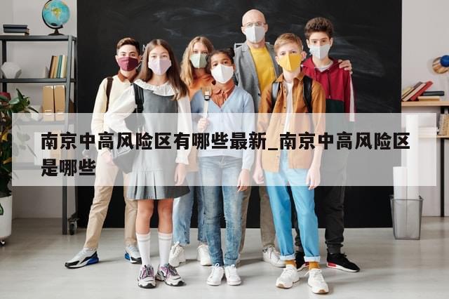 南京中高风险区有哪些最新_南京中高风险区是哪些