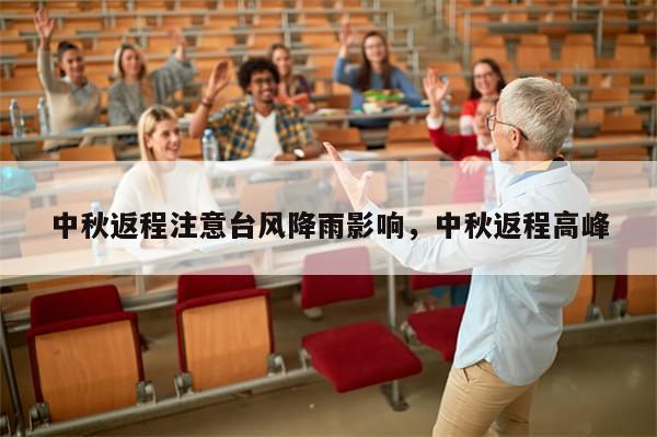 中秋返程注意台风降雨影响，中秋返程高峰