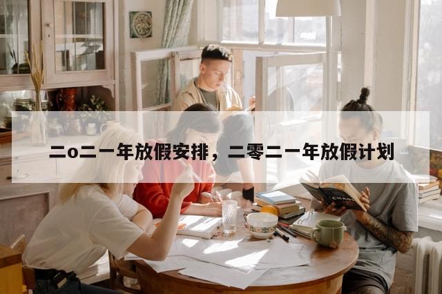 二o二一年放假安排，二零二一年放假计划