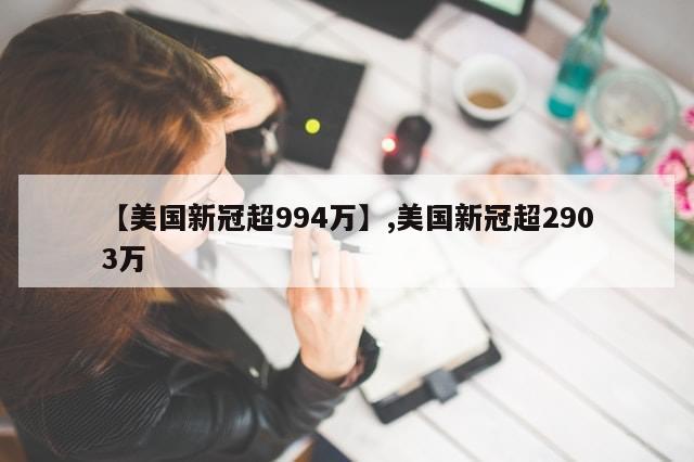 【美国新冠超994万】,美国新冠超2903万