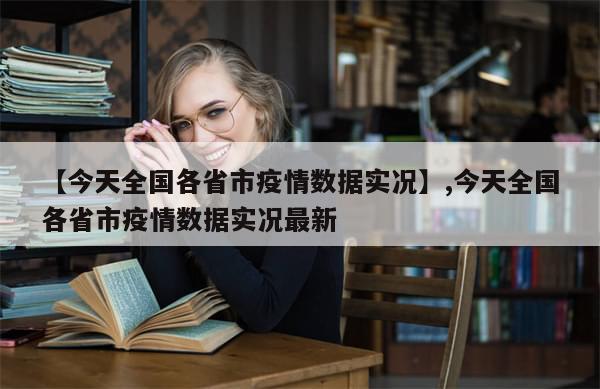 【今天全国各省市疫情数据实况】,今天全国各省市疫情数据实况最新
