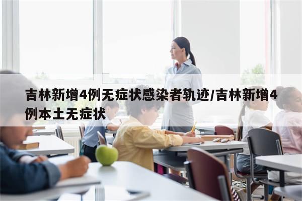 吉林新增4例无症状感染者轨迹/吉林新增4例本土无症状