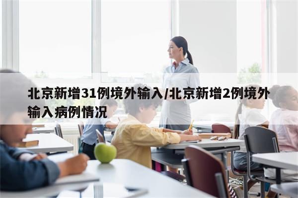 北京新增31例境外输入/北京新增2例境外输入病例情况