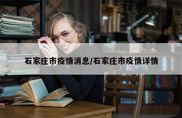 石家庄市疫情消息/石家庄市疫情详情