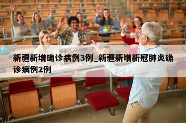 新疆新增确诊病例3例_新疆新增新冠肺炎确诊病例2例