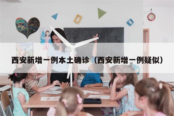 西安新增一例本土确诊（西安新增一例疑似）