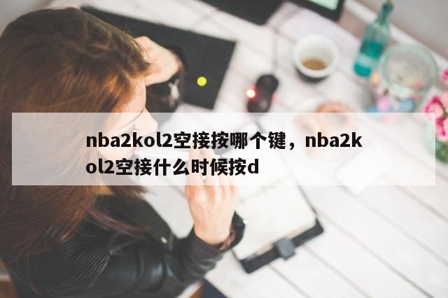 nba2kol2空接按哪个键，nba2kol2空接什么时候按d