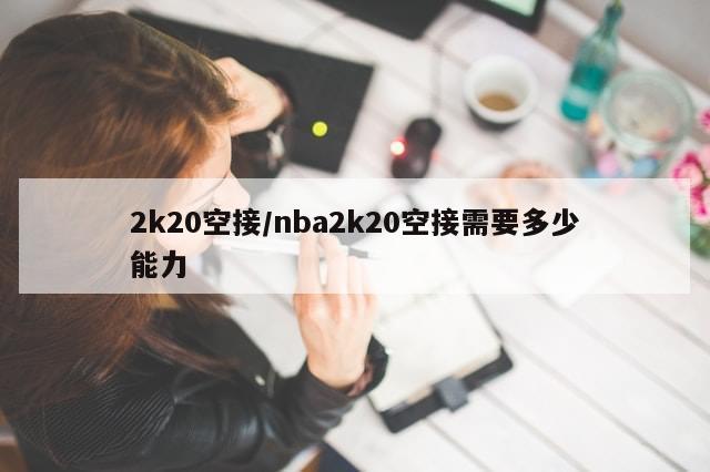 2k20空接/nba2k20空接需要多少能力