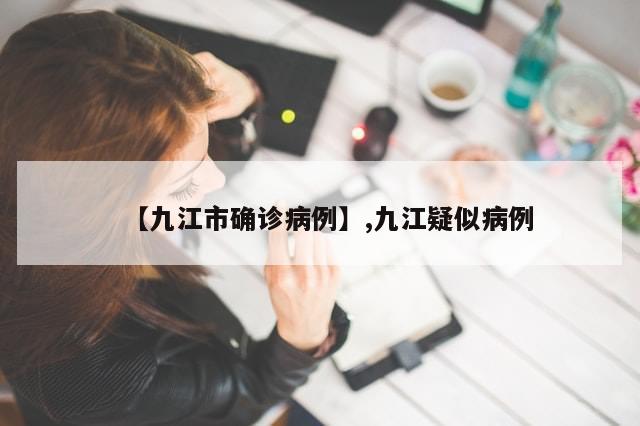 【九江市确诊病例】,九江疑似病例
