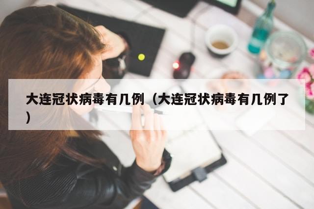 大连冠状病毒有几例（大连冠状病毒有几例了）