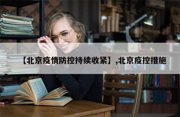 【北京疫情防控持续收紧】,北京疫控措施