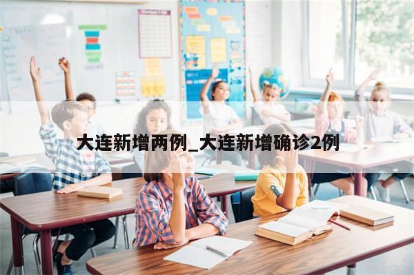 大连新增两例_大连新增确诊2例