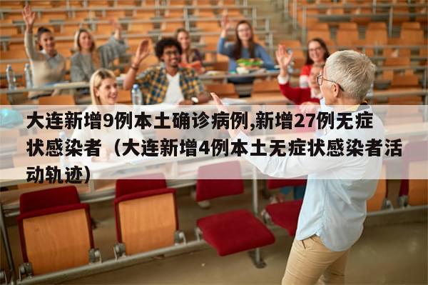 大连新增9例本土确诊病例,新增27例无症状感染者（大连新增4例本土无症状感染者活动轨迹）
