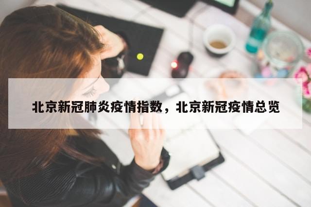 北京新冠肺炎疫情指数，北京新冠疫情总览