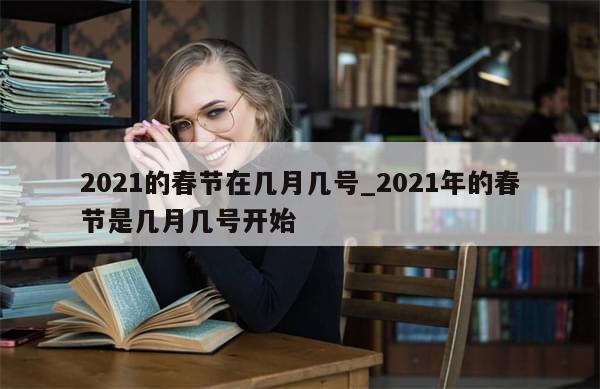 2021的春节在几月几号_2021年的春节是几月几号开始
