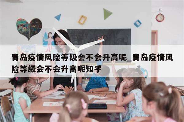 青岛疫情风险等级会不会升高呢_青岛疫情风险等级会不会升高呢知乎