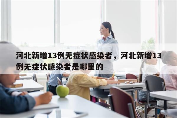 河北新增13例无症状感染者，河北新增13例无症状感染者是哪里的