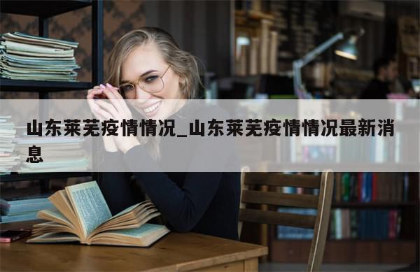 山东莱芜疫情情况_山东莱芜疫情情况最新消息