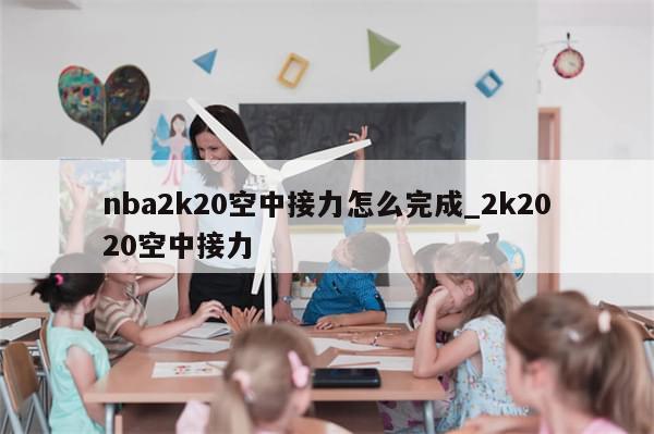 nba2k20空中接力怎么完成_2k2020空中接力