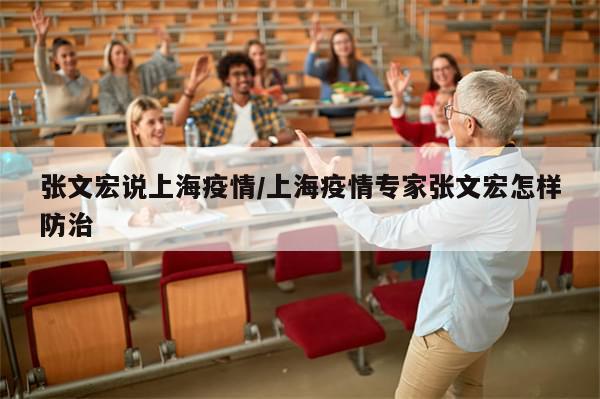 张文宏说上海疫情/上海疫情专家张文宏怎样防治