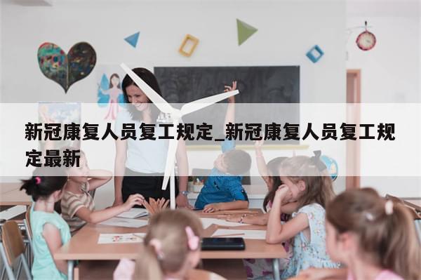 新冠康复人员复工规定_新冠康复人员复工规定最新