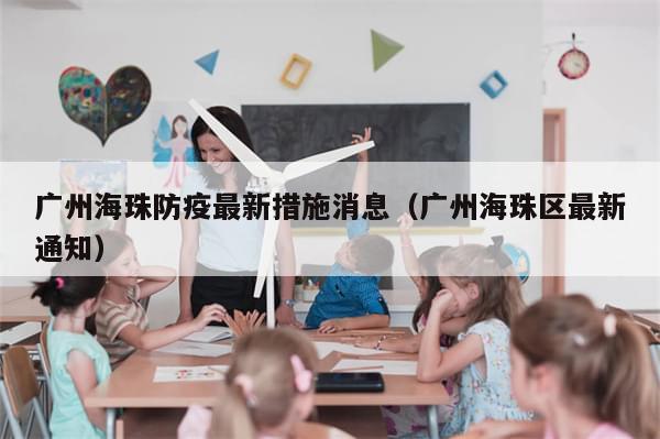 广州海珠防疫最新措施消息（广州海珠区最新通知）