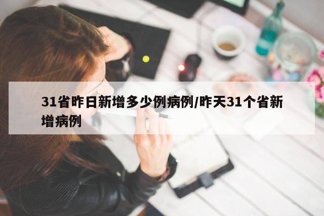 31省昨日新增多少例病例/昨天31个省新增病例