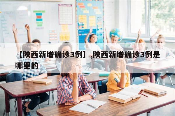 【陕西新增确诊3例】,陕西新增确诊3例是哪里的