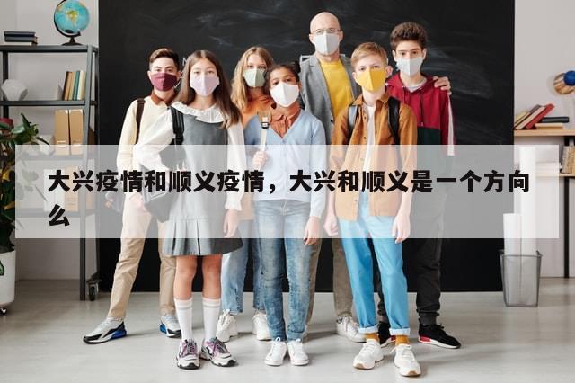 大兴疫情和顺义疫情，大兴和顺义是一个方向么