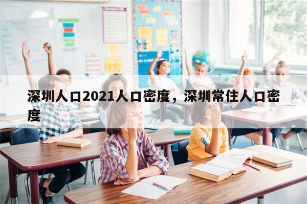 深圳人口2021人口密度，深圳常住人口密度