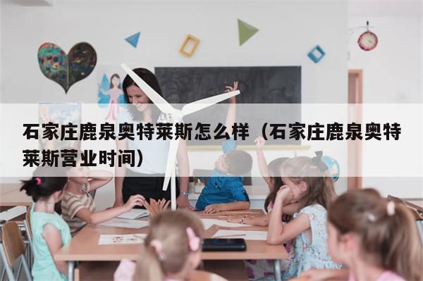 石家庄鹿泉奥特莱斯怎么样(石家庄鹿泉奥特莱斯营业时间)