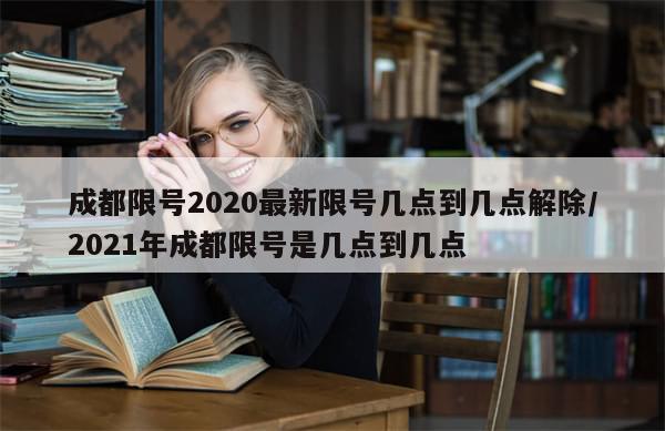 成都限号2020最新限号几点到几点解除/2021年成都限号是几点到几点