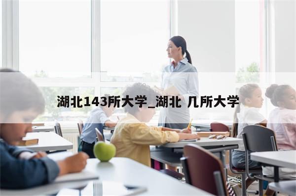 湖北143所大学_湖北 几所大学