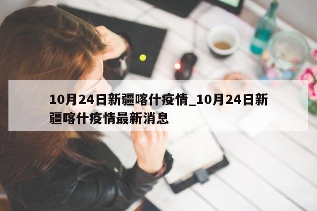10月24日新疆喀什疫情_10月24日新疆喀什疫情最新消息