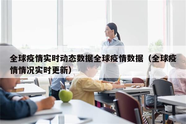 全球疫情实时动态数据全球疫情数据（全球疫情情况实时更新）