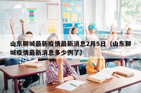 山东聊城最新疫情最新消息2月5日（山东聊城疫情最新消息多少例了）