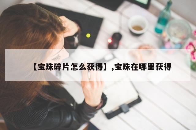 【宝珠碎片怎么获得】,宝珠在哪里获得