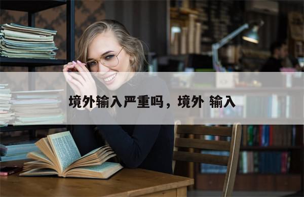 境外输入严重吗，境外 输入