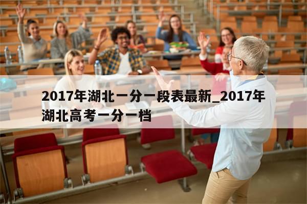 2017年湖北一分一段表最新_2017年湖北高考一分一档