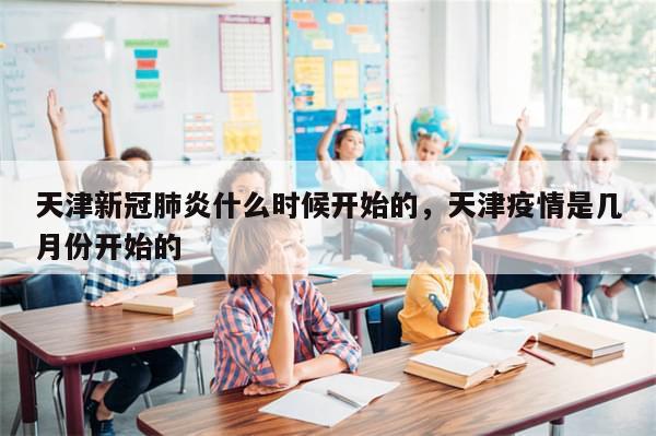 天津新冠肺炎什么时候开始的，天津疫情是几月份开始的