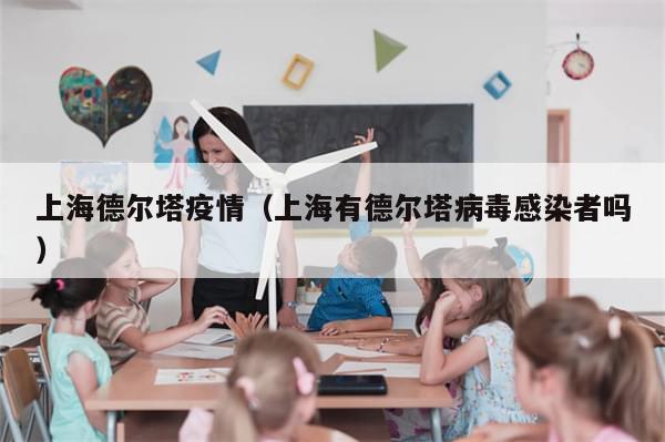 上海德尔塔疫情（上海有德尔塔病毒感染者吗）