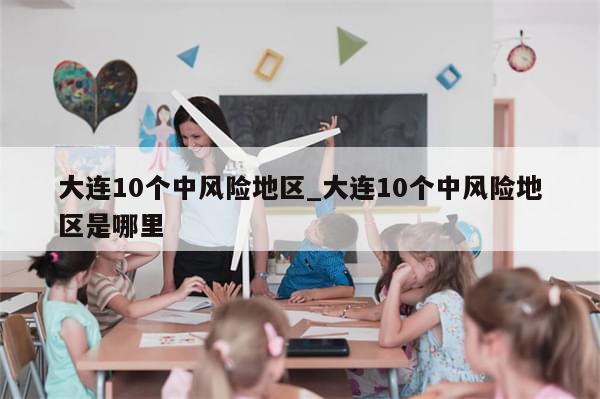 大连10个中风险地区_大连10个中风险地区是哪里