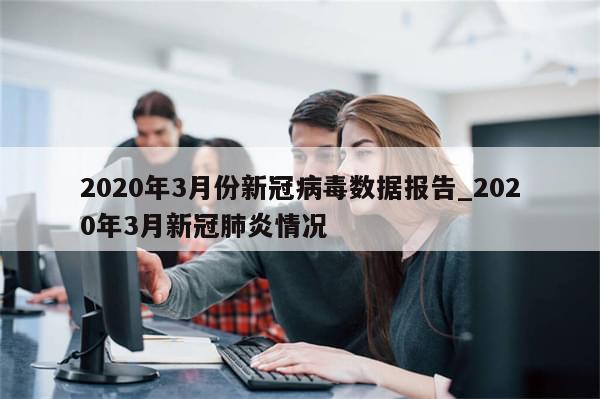 2020年3月份新冠病毒数据报告_2020年3月新冠肺炎情况