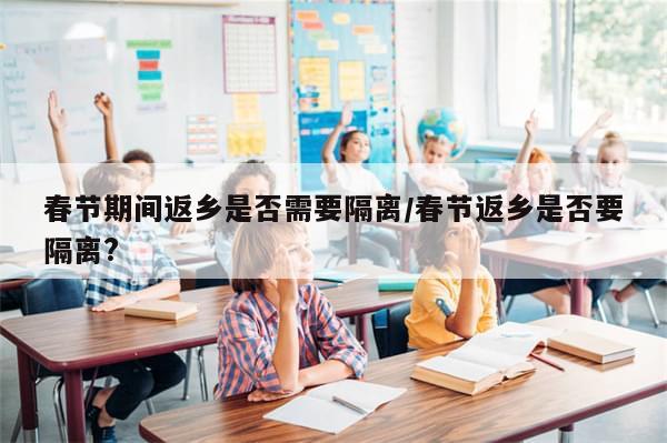 春节期间返乡是否需要隔离/春节返乡是否要隔离?