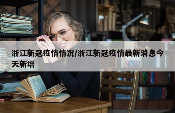 浙江新冠疫情情况/浙江新冠疫情最新消息今天新增