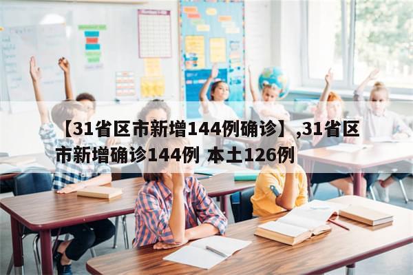 【31省区市新增144例确诊】,31省区市新增确诊144例 本土126例