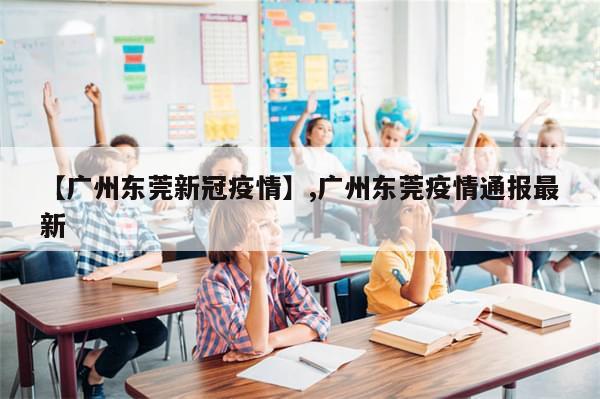 【广州东莞新冠疫情】,广州东莞疫情通报最新